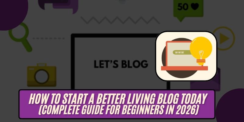 How to Start a Better Living Blog Today (Complete Guide for Beginners in 2026)